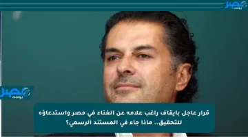 قرار عاجل بإيقاف راغب علامة عن الغناء في مصر واستدعاؤه للتحقيق.. ماذا جاء في المستند الرسمي؟